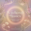 Witchcraft Basics, A Beginners Guide to Modern Magic - Ebook